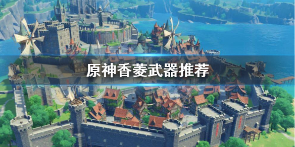 原神香菱武器用什么最好（原神香菱武器搭配前期）