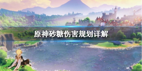 原神砂糖伤害怎么规划（原神砂糖伤害怎么样）
