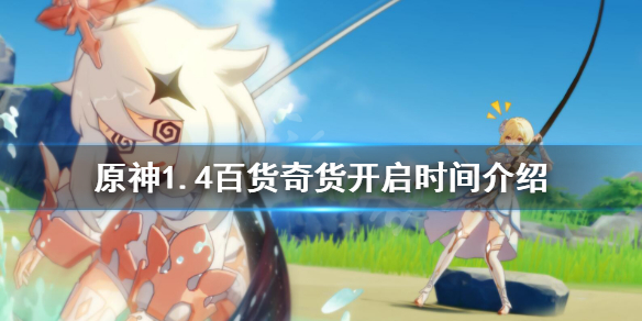 原神1.4百货奇货什么时候开（原神百货奇货什么时候开始）