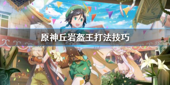原神丘岩盔王怎么打（岩盔丘丘王怎么打）