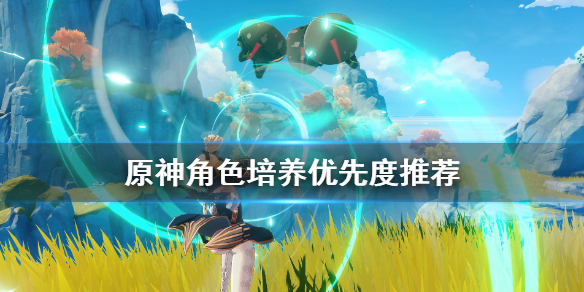 原神角色培养优先度推荐 原神角色培养优先度推荐