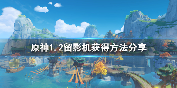 原神1.2留影机怎么获得（元神留影机获得）
