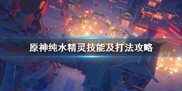 原神纯水精灵掉落什么（原神纯水精灵用什么好打）