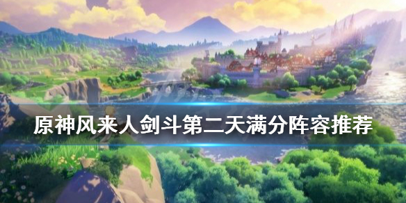 原神风来人剑斗第二天满分阵容推荐（原神风来人剑斗绮第二天怎么打）