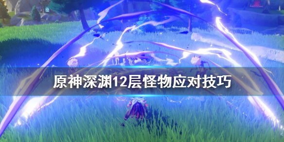 原神深渊12层怪物怎么对付 原神深渊12层怪物怎么对付的