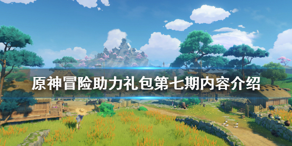 原神冒险助力礼包第七期有什么（原神冒险助力礼包值得买吗）