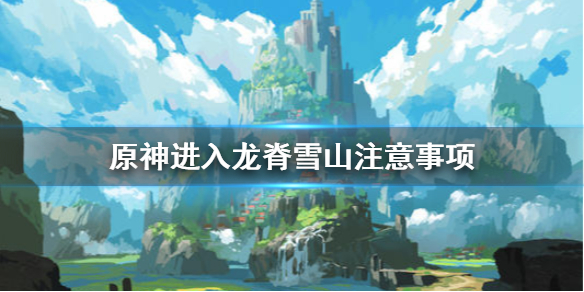 原神进入龙脊雪山要注意什么 原神怎么过龙脊雪山