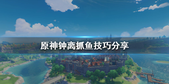 原神钟离怎么抓鱼 原神钟离任务怎么过
