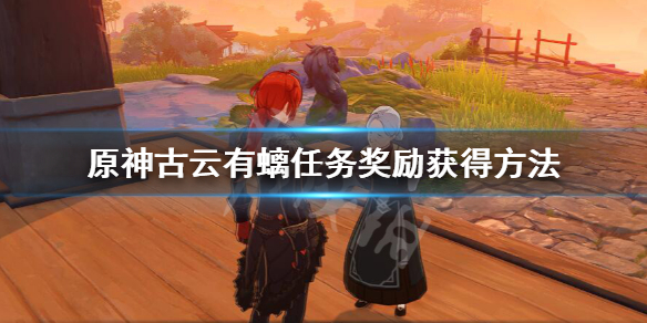 原神古云有螭任务奖励获得方法（原神古云有螭任务在哪领）
