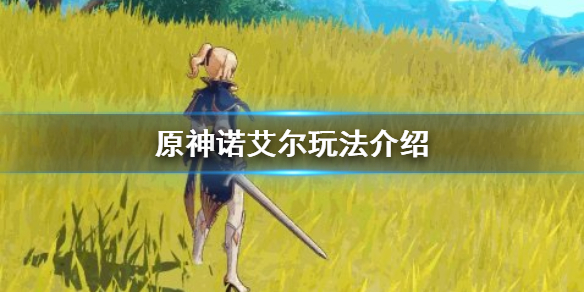 原神诺艾尔怎么玩 原神诺艾尔怎么玩才好玩