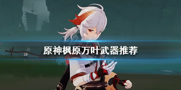 原神枫原万叶武器用什么（原神枫原万叶武器搭配）