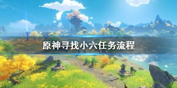原神寻找小六任务怎么做 原神寻找小六在哪里