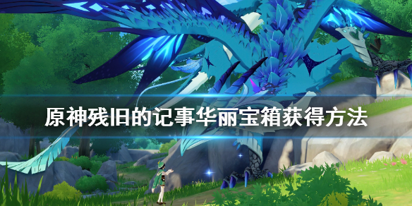 原神残旧的记事宝箱怎么获得 原神残旧的记事旁边的宝箱怎么开