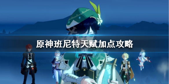 原神班尼特天赋怎么加点（原神班尼特天赋加点几几几）