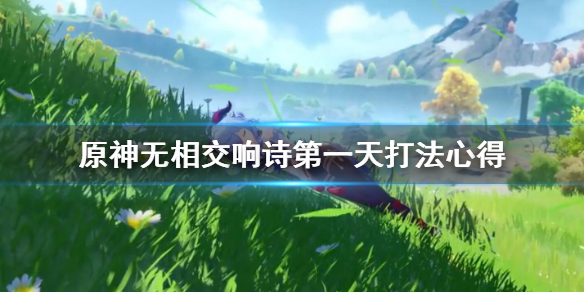 原神无相交响诗第一天打法心得（原神 无相交响诗怎么打）
