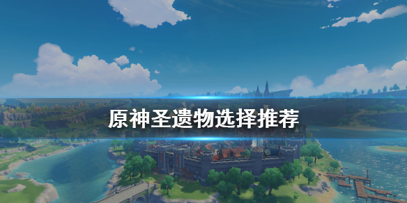 原神圣遗物怎么选 原神圣遗物怎么选择