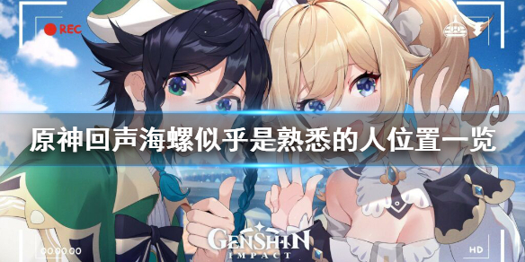 原神回声海螺似乎是熟悉的人在哪 元神回声海螺似乎是熟悉的人