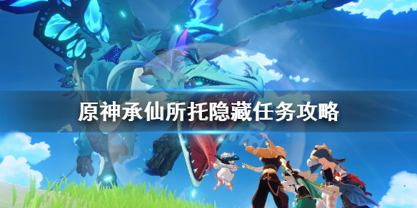 原神承仙所托任务怎么触发（元神承仙所托任务在哪里接）