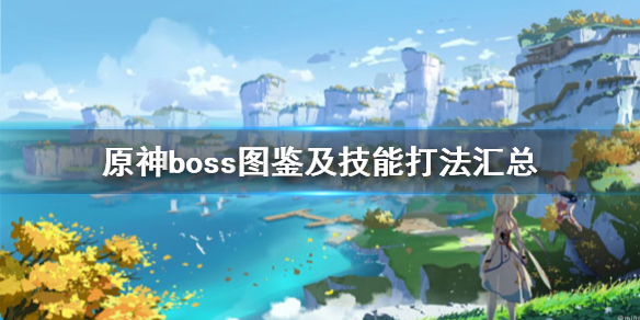 原神boss图鉴及技能打法汇总 原神boss图鉴及技能打法汇总图