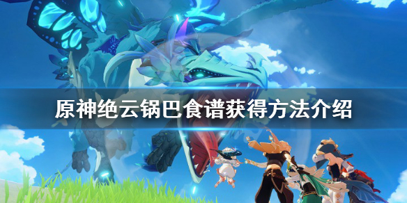 原神绝云锅巴食谱怎么获得 原神 绝云