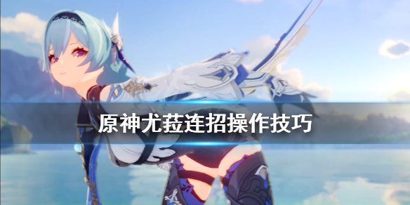 原神优菈怎么连招 原神优菈连招技巧