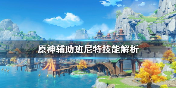 原神班尼特辅助技能怎么样 原神班尼特辅助技能怎么样触发