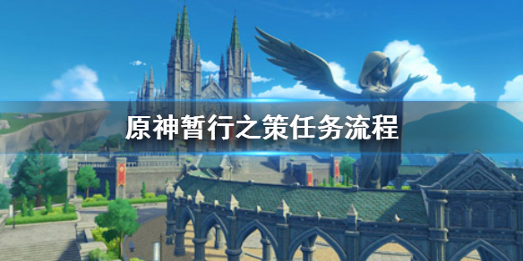 原神暂行之策任务怎么触发 原神暂行之策任务接不了