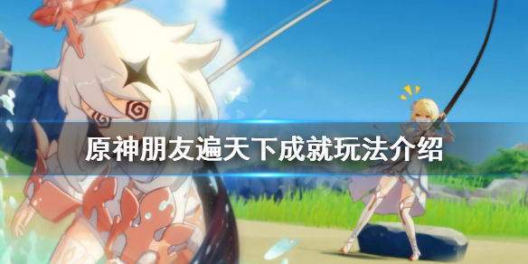 原神朋友遍天下成就怎么玩（原神我的朋友遍天下）