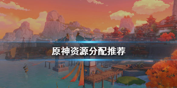 原神资源怎么分配 原神资源怎么刷