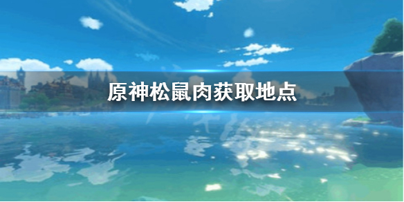 原神松鼠肉哪里刷 原神松鼠箱子