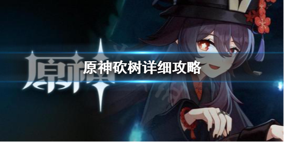 原神怎么砍树快（原神怎样砍树快）