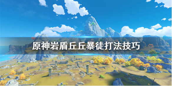 原神岩盾丘丘暴徒怎么打（岩盾丘丘暴徒怎么破盾）
