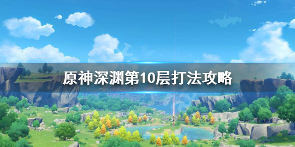 原神螺旋深渊第十层怎么打（原神螺旋深渊第八层怎么打）