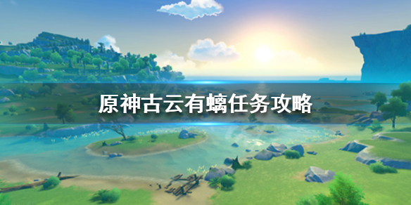 原神古云有螭任务怎么做（原神古云有螭任务怎么做 古云有螭攻略大全）