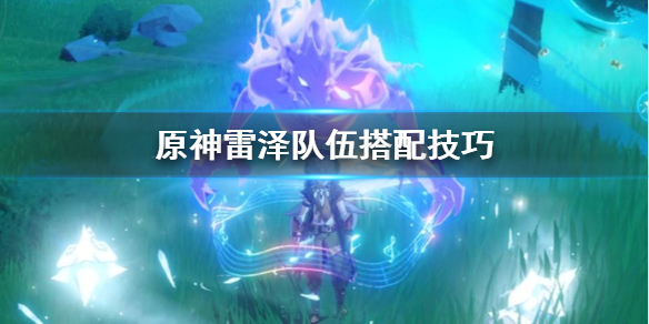 原神雷泽队伍怎么搭配 原神雷泽队伍搭配推荐