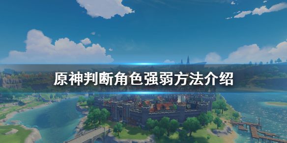 原神怎么判断角色强弱 元神怎么看角色品质