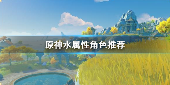 原神水属性角色选哪个（原神水属性角色哪个好）