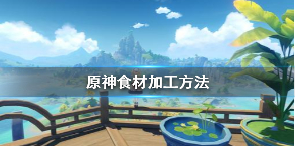 原神食材加工怎么做（原神食材加工任务怎么做）