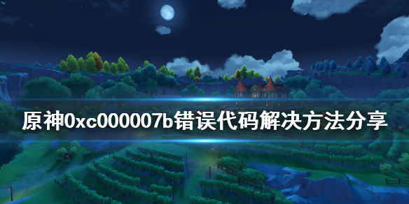 原神0xc000007b错误怎么办 原神打开显示0xc00000e5