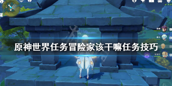 原神世界任务冒险家该干嘛任务技巧 原神冒险家的诸多事宜怎么触发