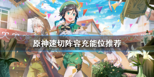 原神速切阵容充能位是什么（原神速切流阵容）