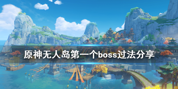 原神无人岛任务第一个boss怎么打 原神无人岛的任务怎么过