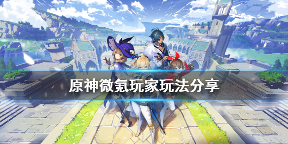 原神微氪玩家怎么玩 原神微氪党怎么玩