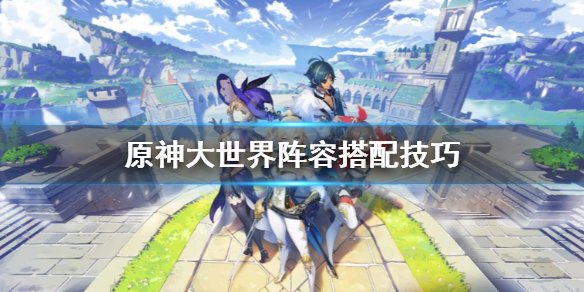 原神大世界阵容怎么搭配（原神大世界队伍推荐）