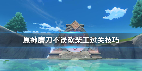 原神磨刀不误砍柴工任务怎么做 原神 磨刀不误砍柴工