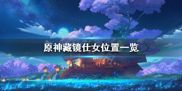 原神藏镜仕女在哪 藏镜仕女掉落物