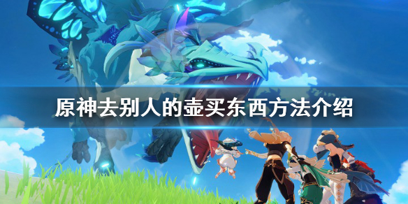 原神怎么去别人的壶买东西 元神怎么从别人壶里买东西