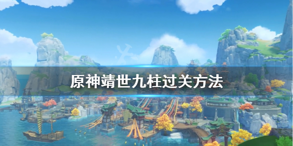 原神靖世九柱怎么过（原神靖世九柱任务怎么过）