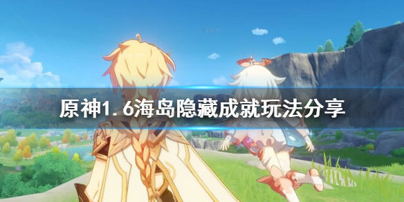 原神1.6海岛成就怎么玩 原神1.6海岛任务怎么做