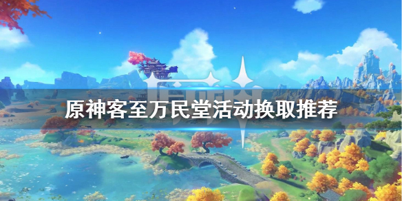 原神客至万民堂换什么好 原神客至万民堂活动网址